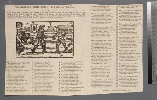 Children in the wood (Ballad);The Norfolk gentleman's last will and testament: who, on his death bed, committed the keeping of his two children, (a boy and a girl) to his own brother, who did most wickedly cause them to be destroyed, that so he might possess himself of the children's estate, but by the just judgment of God, the murder was found out, himself, and all that he had were destroyed from off the face of the earth