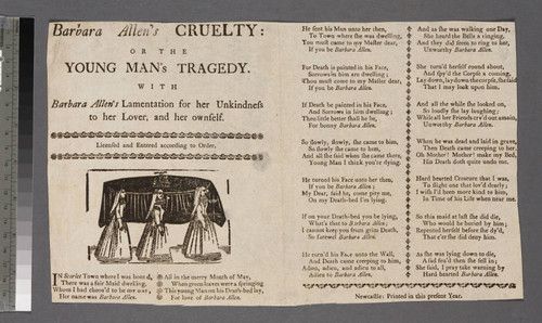 Barbara Allen's cruelty: or the young man's tragedy. With Barbara Allen's lamentation for her unkindness to her lover, and her ownself [sic]. Licensed and entered according to order