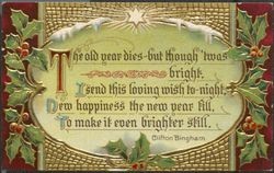 Old year dies--but though ‘twas bright, I send this loving wish to-night, new happiness the new year fill, to make it even brighter still.--Clifton Bingham