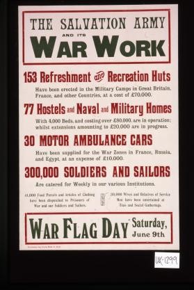 The Salvation Army and its war work. 153 refreshment and recreation huts have been erected in the military camps in Great Britain, France, and other countries, at a cost of L70,000 ... War flag day, Saturday, June 9th