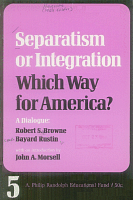 Separatism or Integration, Which Way for America?, by Robert S. Browne and Bayard Rustin. Introduction by John A. Morsell. Philip Randolph Educational Fund. Taken from speeches delivered before the Plenary Session of the National Jewish Community Relations Advisory Council, June 30-July 3, 1968