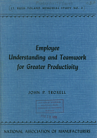 Employee Understanding and Teamwork for Greater Productivity, by John P. Troxell. National Association of Manufacturers, 1954