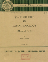 Case Studies in Labor Ideology: An Analysis of Labor, Political and Trade Union Activity as Influenced by Ideology--Philosophic, Structural and Procedural Adaptations Since World War I, by David J. Saposs. August 1971, Industrial Relations Center, University of Hawaii