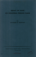 Impact of Taxes on Industrial Pension Plans, by Rainard B. Robbins. Industrial Relations Counselors, Incorporated, New York. Industrial Relations Monograph 14, 1949