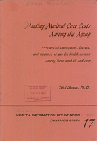 Meeting Medical Care Costs Among the Aging - reported employment, income, and resources to pay for health services among those aged 65 and over by Ethel Shanas, Ph.D., Senior Study Director, National Opinion Research Center, University of Chicago; Health Information Foundation Research Series No. 17