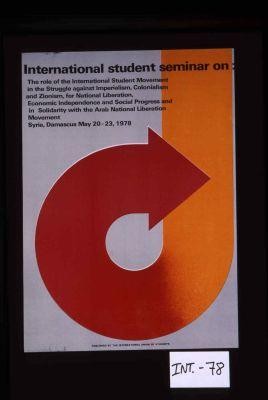 International Student Seminar on: The Role of the International Student Movement in the Struggle Against Imperialism, Colonialism and Zionism, for National Liberation, Economic Independence and Social Progress and in Solidarity with the Arab National Liberation Movement. Syria, Damascus May 20-23, 1978