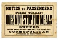Notice to passengers: this train does not stop for meals: supper is now ready on Pullman's Palace Dining Car Cosmopolitan, attached to this train