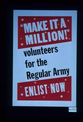 "Make it a million!" Volunteers for the regular Army. Enlist now