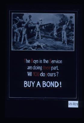 The boys in the service are doing their part. Will you do yours? Buy a bond!
