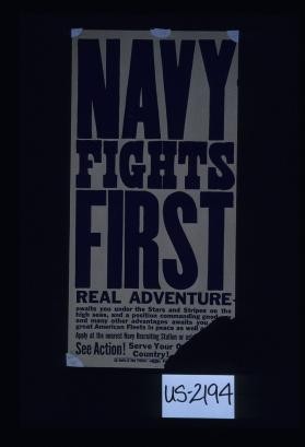 Navy fights first. Real adventure awaits you under the Stars and Stripes on the high seas, and a position commanding good pay and many other advantages awaits you ... great American fleets in peace as well as ... Apply at the nearest Navy Recruiting Station or ask ... See action! Serve your country! ... [bottom right corner missing]