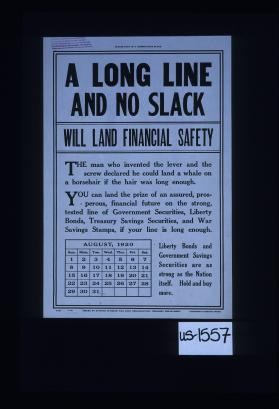 A long line and no slack will land financial safety. ... You can land the prize of an assured, prosperous financial future on the strong, tested line of goverment securities, Liberty bonds, Treasury Savings Securities and War Savings Stamps, if your line is long enough. ... Hold and buy more
