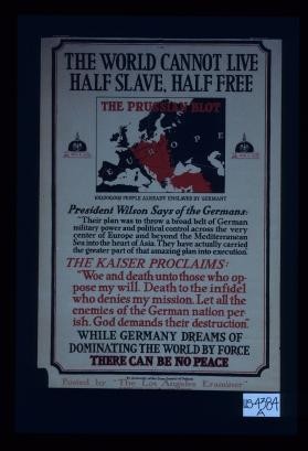 The world cannot live half slave, half free. ... President Wilson says of the Germans ... The Kaiser proclaims ... While Germany dreams of dominating the world by force there can be no peace
