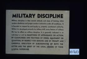 Military discipline is that mental attitude and state of training which renders obedience and proper conduct instinctive under all conditions. ... It is generally indicated in an individual or unit by smartness of appearance or action; by cleanliness and neatness of dress, equipment or quarters; by respect for seniors and by prompt and cheerful execution by subordinates of both the letter and the spirit of the legal orders of their lawful superiors