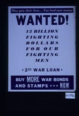 They give their lives ... you lend your money. Wanted! 13 billion fighting dollars for our fighting men. 2d War Loan. Buy more War bonds and Stamps ... now!