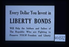 Every dollar you invest in Liberty bonds will help the soldiers and sailors of the republic who are fighting to preserve your freedom and liberty