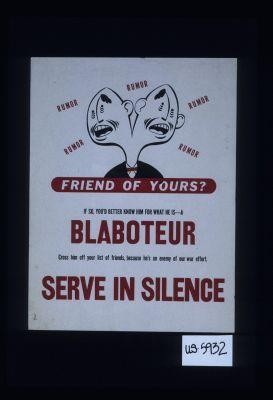 Rumor, rumor ... friend of yours? If so, you'd better know him for what he is - a blaboteur. Cross him off your list of friends, because he's an enemy of our war effort. Serve in silence