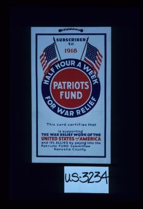 Subscriber to 1918. Half hour a week for war relief. Patriots Fund. This card certifies that--- is supporting the war relief work of the United States of America and its Allies by paying into the Patriots' Fund Committee, Kenosha County