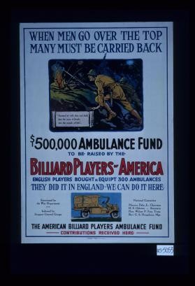 When men go over the top, many must be carried back. ... Billiard Players of America. English players bought and equipped 300 ambulances. They did it in England - we can do it here