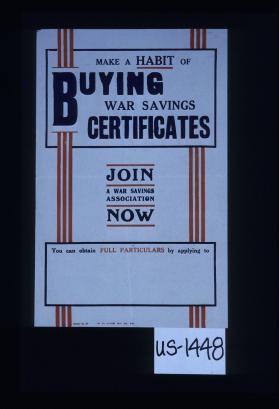 Make a habit of buying War Savings Certificates. Join a War Savings Association now. You can obtain full particulars by applying to [blank space for entering information]