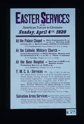 Easter Services of the American Forces in Germany. ... 1920 ... At the Palace Chapel ... At the Catholic Military church ... at the base hospital ... Y.M.C.A.-Services ... Salvation Army Services