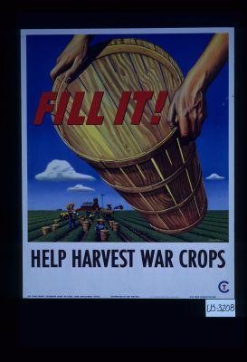 Fill it! Help harvest war crops. See your county extension agent or local farm employment office