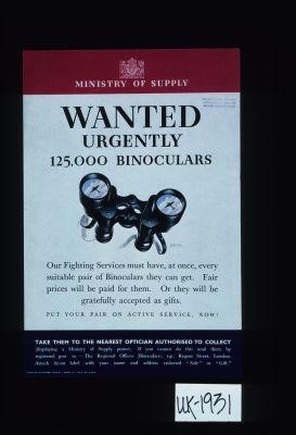 Wanted urgently, 125,000 binoculars. Our fighting services must have, at once, every suitable pair of binoculars they can get