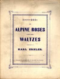 Alpine roses = Alpen Rosen :waltzes / composed by Karl Erhler