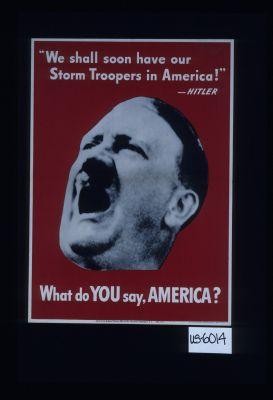 "We shall soon have our storm troopers in America." - Hitler. What do you say, America?