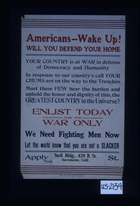 Americans - Wake up! Will you defend your home? Your country is at war in defense of democracy and humanity ... Enlist today for the war only. We need fighting men now. Let the world know that you are not a slacker. Apply Stoll Bldg. ... Sacramento, Calif