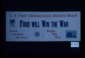 U.S. Food Administration bulletin board. Food will win the war. Generals and soldiers win battles, Peoples win wars