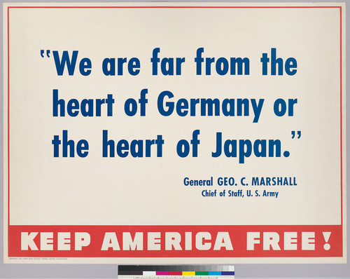 "We are far from the heart of Germany or the heart of Japan" General Geo. C. Marshall, Chief of Staff of U.S. Army: Keep America Free!