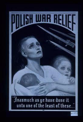 Polish War Relief. "Inasmuch as ye have done it unto one of the least of these ..."