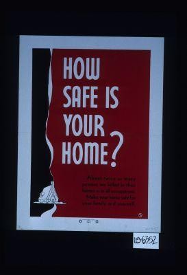 How safe is your home? About twice as many persons are killed in their homes as in all occupations. Make your home safe for your family and yourself
