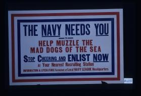The Navy needs you to help muzzle the mad dogs of the sea. Stop cheering and enlist now at your nearest recruiting station. Information & literature furnished at local Navy League headquarters