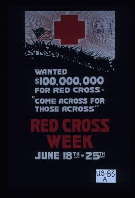 Wanted $100,000,000 for Red Cross - "Come across for those across." Red Cross week, June 18-25th