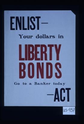 Enlist - your dollars in Liberty bonds. Go to a banker today - act