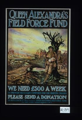 Queen Alexandra's Field Force Fund. We need L500 a week to provide necessary comforts for the fighting troops. Please send a donation