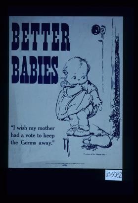 Better babies. "I wish my mother had a vote to keep the germs away."