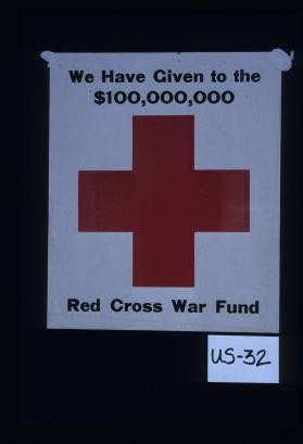 We have given $100,000,000 to the Red Cross war fund