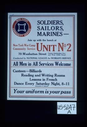 Soldiers, sailors, marines - join up with the bunch at ... Unit No. 2, 70 Manhattan Street ... conducted by National League for Woman's Service ... your uniform is your pass