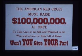 The American Red Cross must raise $100,000,000 at once to take care of the sick and wounded in the war, and to care for those left at home. Won't you give your part?