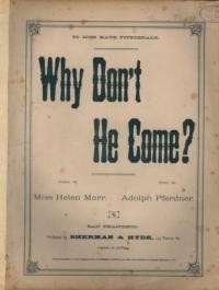 Why don't he come? / words by Helen Marr ; music by Adolph Pferdner