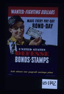 Wanted: fighting dollars. Make every pay-day bond day. United States defense bonds - stamps. Ask about our payroll savings plan