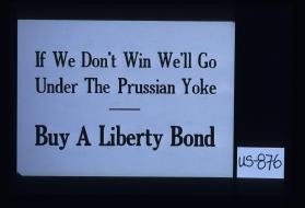 If we don't win we'll go under the Prussian yoke. Buy a Liberty bond