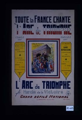 Toute la France chante "L'arc de triomphe," chante par les plus celebres artistes d'Opera; execute de la Garde republique ... marche de la victoire, grand defile national ... Affiches La Lyre