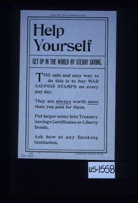 Help yourself. Get up in the world by steady saving. The safe and easy way to do this is to buy War Savings Stamps on every pay day. They are always worth more than you paid for them. Put larger sums into Treasury Savings Certificates or Liberty bonds. Ask how at any banking institution