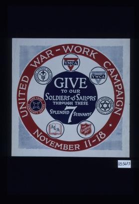 United War Work Campaign. November 11-18. Give to our soldiers and sailors through these splendid 7 servants: War Camp Community Service, National Catholic War Council, YMCA, YWCA, Jewish Welfare Board, The Salvation Army, ALA
