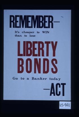 Remember - it's cheaper to win than to lose. Liberty bonds. Go to a banker today - act