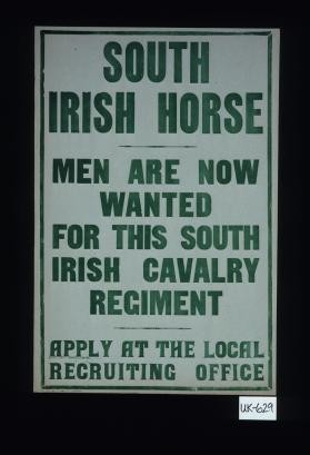 South Irish horse. Men are now wanted for this South Irish Cavalry Regiment. Apply at the local recruiting office