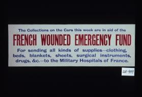 The collections on the cars this week are in aid of the French Wounded Emergency Fund. For sending all kinds of supplies, clothing, beds, blankets, sheets, surgical instruments, drugs, etc., to the military hospitals of France